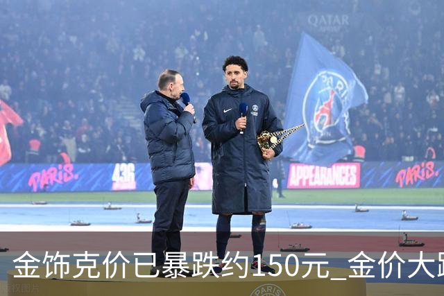 金饰克价已暴跌约150元 金价大跌水贝掀买金热潮